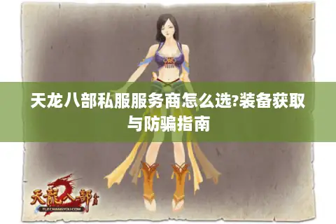 天龙八部私服服务商怎么选?装备获取与防骗指南 天龙八部私服服务商怎么选?装备获取与防骗指南