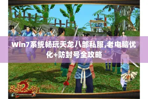 Win7系统畅玩天龙八部私服,老电脑优化+防封号全攻略