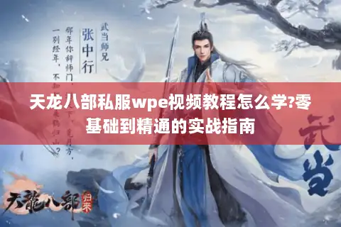 天龙八部私服wpe视频教程怎么学?零基础到精通的实战指南 天龙八部私服wpe视频教程怎么学?零基础到精通的实战指南