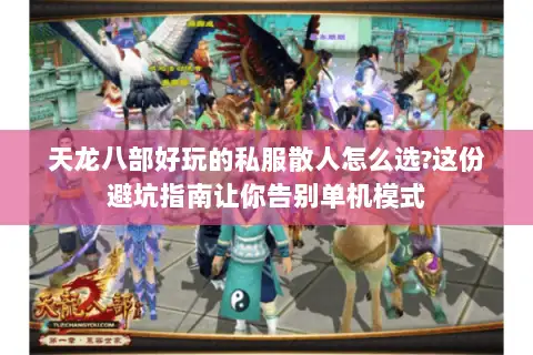天龙八部好玩的私服散人怎么选?这份避坑指南让你告别单机模式 天龙八部好玩的私服散人怎么选?这份避坑指南让你告别单机模式