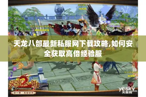 天龙八部最新私服网下载攻略,如何安全获取高倍经验服 天龙八部最新私服网下载攻略,如何安全获取高倍经验服