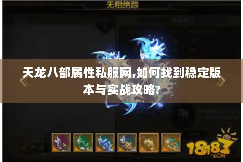 天龙八部属性私服网,如何找到稳定版本与实战攻略?