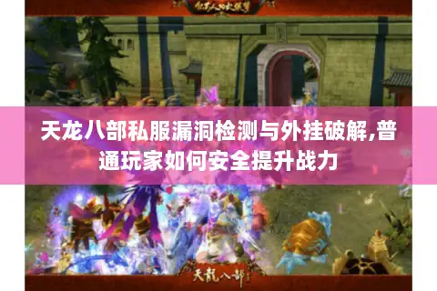 天龙八部私服漏洞检测与外挂破解,普通玩家如何安全提升战力 天龙八部私服漏洞检测与外挂破解,普通玩家如何安全提升战力