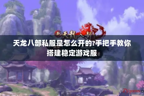天龙八部私服是怎么开的?手把手教你搭建稳定游戏服 天龙八部私服是怎么开的?手把手教你搭建稳定游戏服