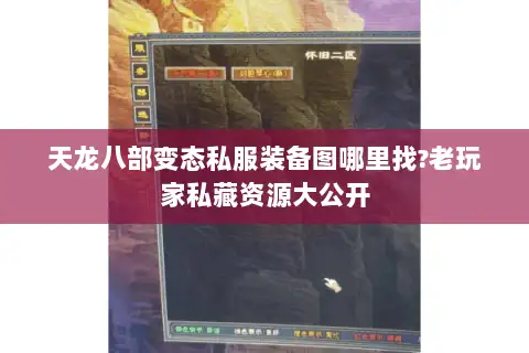 天龙八部变态私服装备图哪里找?老玩家私藏资源大公开