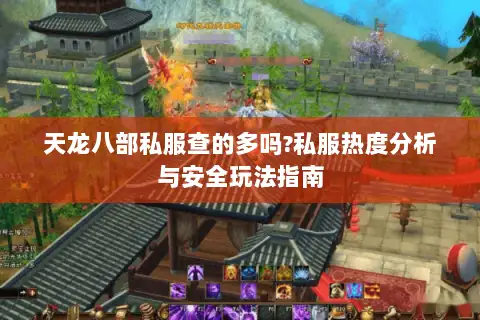 天龙八部私服查的多吗?私服热度分析与安全玩法指南 天龙八部私服查的多吗?私服热度分析与安全玩法指南