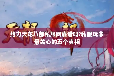 给力天龙八部私服网靠谱吗?私服玩家最关心的五个真相 给力天龙八部私服网靠谱吗?私服玩家最关心的五个真相