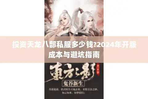 投资天龙八部私服多少钱?2024年开服成本与避坑指南 投资天龙八部私服多少钱?2024年开服成本与避坑指南