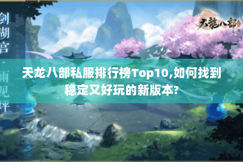 天龙八部私服排行榜Top10,如何找到稳定又好玩的新版本?