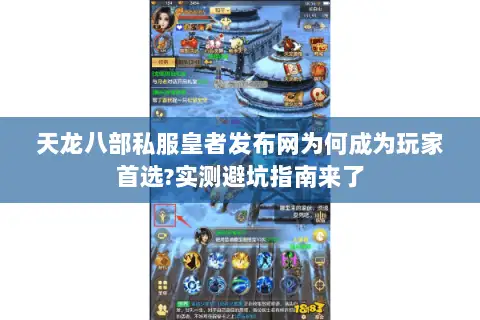 天龙八部私服皇者发布网为何成为玩家首选?实测避坑指南来了 天龙八部私服皇者发布网为何成为玩家首选?实测避坑指南来了