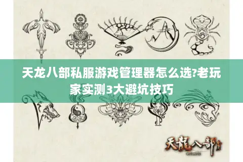 天龙八部私服游戏管理器怎么选?老玩家实测3大避坑技巧