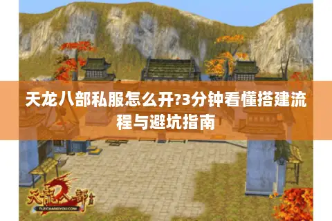 天龙八部私服怎么开?3分钟看懂搭建流程与避坑指南 天龙八部私服怎么开?3分钟看懂搭建流程与避坑指南