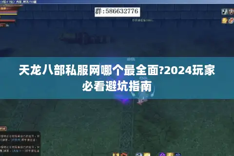 天龙八部私服网哪个最全面?2024玩家必看避坑指南