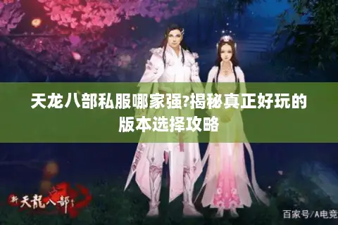 天龙八部私服哪家强?揭秘真正好玩的版本选择攻略 天龙八部私服哪家强?揭秘真正好玩的版本选择攻略
