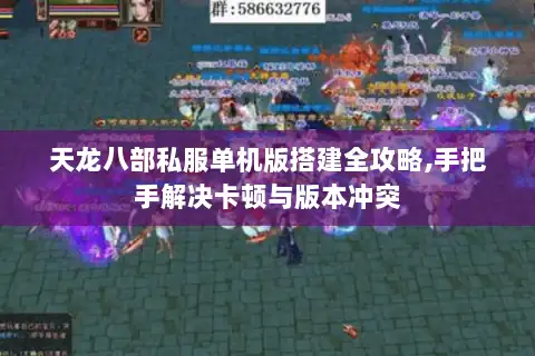 天龙八部私服单机版搭建全攻略,手把手解决卡顿与版本冲突 天龙八部私服单机版搭建全攻略,手把手解决卡顿与版本冲突