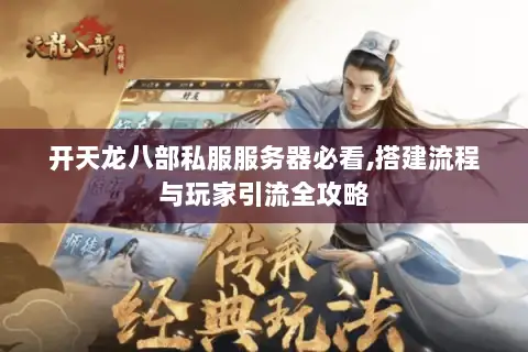开天龙八部私服服务器必看,搭建流程与玩家引流全攻略 开天龙八部私服服务器必看,搭建流程与玩家引流全攻略