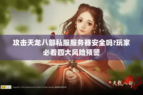 攻击天龙八部私服服务器安全吗?玩家必看四大风险预警