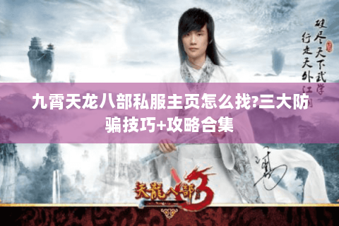 九霄天龙八部私服主页怎么找?三大防骗技巧+攻略合集 九霄天龙八部私服主页怎么找?三大防骗技巧+攻略合集