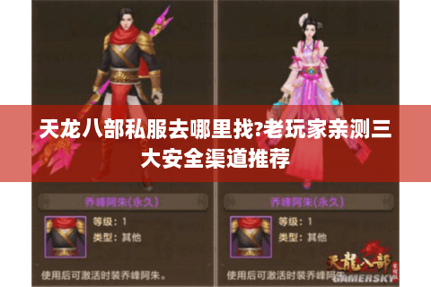 天龙八部私服去哪里找?老玩家亲测三大安全渠道推荐 天龙八部私服去哪里找?老玩家亲测三大安全渠道推荐