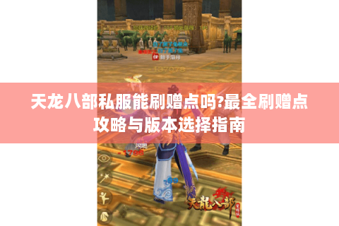 天龙八部私服能刷赠点吗?最全刷赠点攻略与版本选择指南