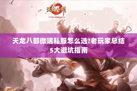 天龙八部微端私服怎么选?老玩家总结5大避坑指南 天龙八部微端私服怎么选?老玩家总结5大避坑指南