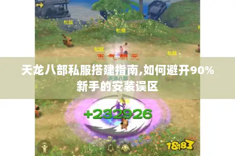 天龙八部私服搭建指南,如何避开90%新手的安装误区