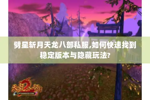 劈星斩月天龙八部私服,如何快速找到稳定版本与隐藏玩法?