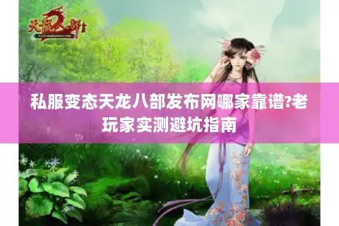 私服变态天龙八部发布网哪家靠谱?老玩家实测避坑指南 私服变态天龙八部发布网哪家靠谱?老玩家实测避坑指南