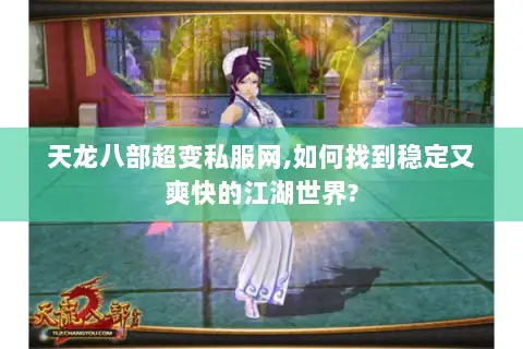 天龙八部超变私服网,如何找到稳定又爽快的江湖世界? 天龙八部超变私服网,如何找到稳定又爽快的江湖世界?