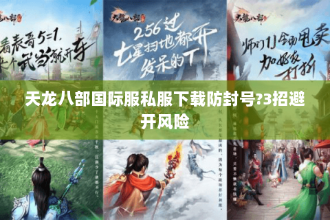 天龙八部国际服私服下载防封号?3招避开风险 天龙八部国际服私服下载防封号?3招避开风险