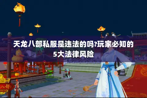 天龙八部私服是违法的吗?玩家必知的5大法律风险 天龙八部私服是违法的吗?玩家必知的5大法律风险