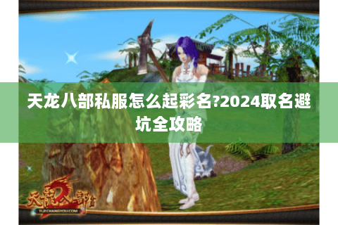 天龙八部私服怎么起彩名?2024取名避坑全攻略