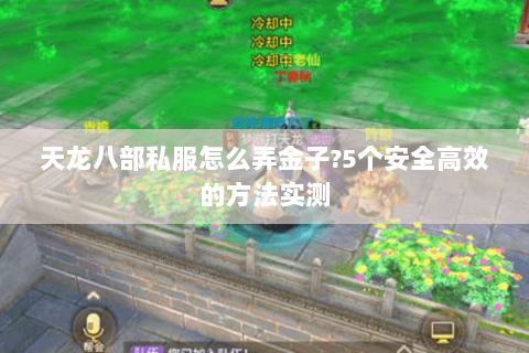 天龙八部私服怎么弄金子?5个安全高效的方法实测 天龙八部私服怎么弄金子?5个安全高效的方法实测