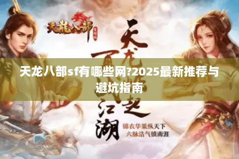 天龙八部sf有哪些网?2025最新推荐与避坑指南