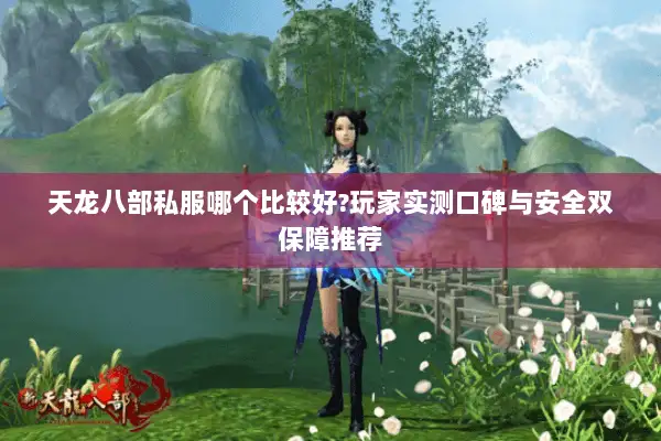 天龙八部私服哪个比较好?玩家实测口碑与安全双保障推荐 天龙八部私服哪个比较好?玩家实测口碑与安全双保障推荐