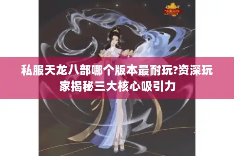 私服天龙八部哪个版本最耐玩?资深玩家揭秘三大核心吸引力