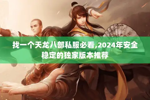 找一个天龙八部私服必看,2024年安全稳定的独家版本推荐 找一个天龙八部私服必看,2024年安全稳定的独家版本推荐