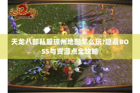 天龙八部私服琼州地图怎么玩?隐藏BOSS与资源点全攻略