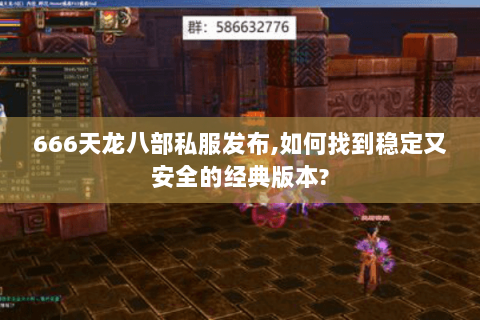 666天龙八部私服发布,如何找到稳定又安全的经典版本?