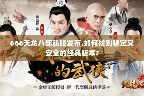 666天龙八部私服发布,如何找到稳定又安全的经典版本?