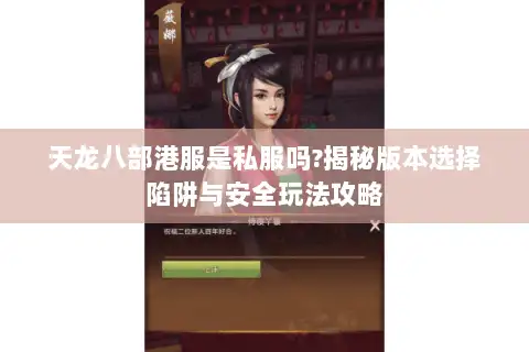 天龙八部港服是私服吗?揭秘版本选择陷阱与安全玩法攻略