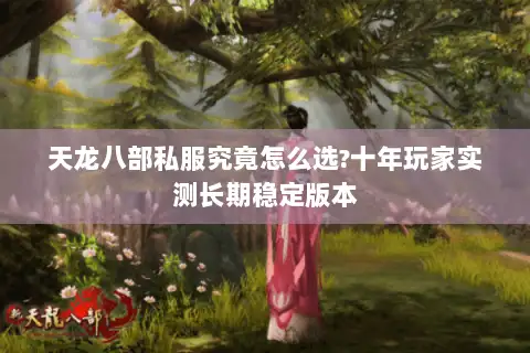 天龙八部私服究竟怎么选?十年玩家实测长期稳定版本