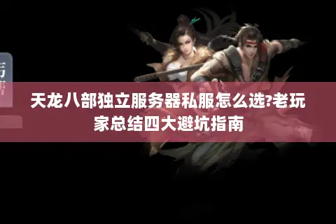 天龙八部独立服务器私服怎么选?老玩家总结四大避坑指南 天龙八部独立服务器私服怎么选?老玩家总结四大避坑指南