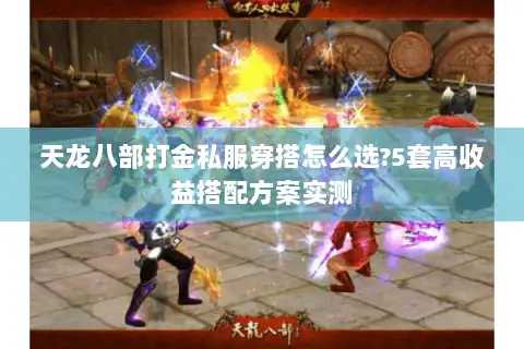 天龙八部打金私服穿搭怎么选?5套高收益搭配方案实测 天龙八部打金私服穿搭怎么选?5套高收益搭配方案实测