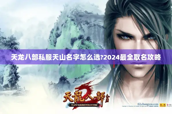 天龙八部私服天山名字怎么选?2024最全取名攻略 天龙八部私服天山名字怎么选?2024最全取名攻略