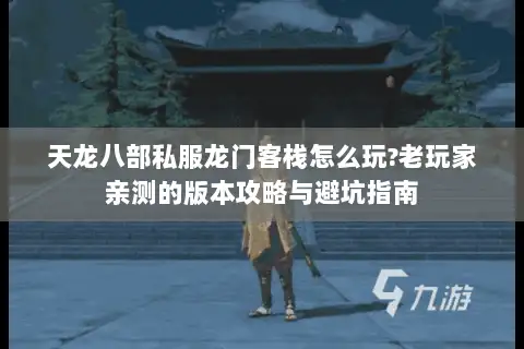 天龙八部私服龙门客栈怎么玩?老玩家亲测的版本攻略与避坑指南 天龙八部私服龙门客栈怎么玩?老玩家亲测的版本攻略与避坑指南