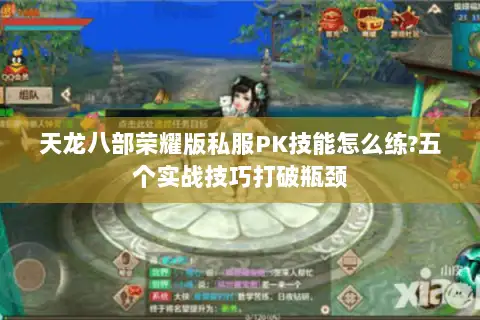 天龙八部荣耀版私服PK技能怎么练?五个实战技巧打破瓶颈 天龙八部荣耀版私服PK技能怎么练?五个实战技巧打破瓶颈