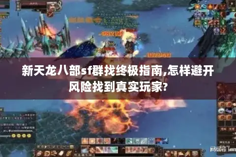 新天龙八部sf群找终极指南,怎样避开风险找到真实玩家?