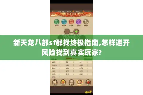 新天龙八部sf群找终极指南,怎样避开风险找到真实玩家?