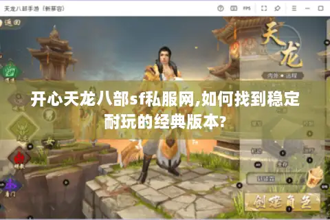 开心天龙八部sf私服网,如何找到稳定耐玩的经典版本?